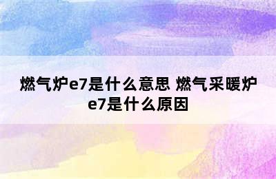 燃气炉e7是什么意思 燃气采暖炉e7是什么原因